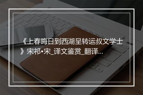 《上春晦日到西湖呈转运叔文学士》宋祁•宋_译文鉴赏_翻译赏析