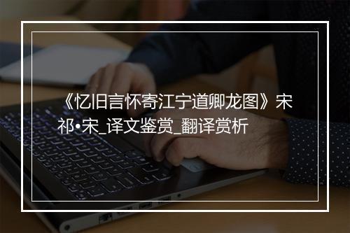 《忆旧言怀寄江宁道卿龙图》宋祁•宋_译文鉴赏_翻译赏析