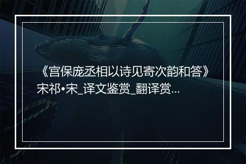 《宫保庞丞相以诗见寄次韵和答》宋祁•宋_译文鉴赏_翻译赏析