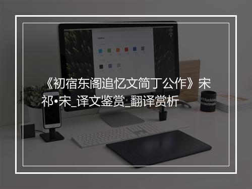 《初宿东阁追忆文简丁公作》宋祁•宋_译文鉴赏_翻译赏析