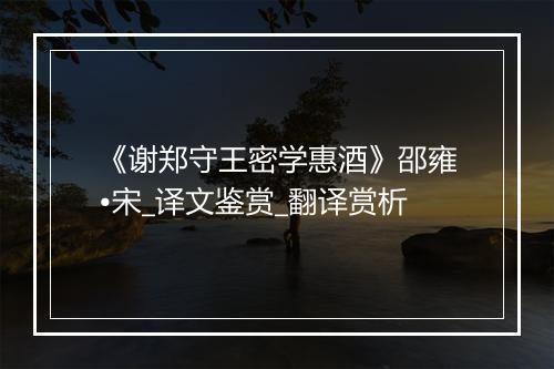 《谢郑守王密学惠酒》邵雍•宋_译文鉴赏_翻译赏析