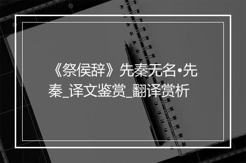 《祭侯辞》先秦无名•先秦_译文鉴赏_翻译赏析