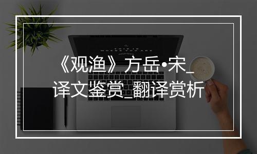 《观渔》方岳•宋_译文鉴赏_翻译赏析