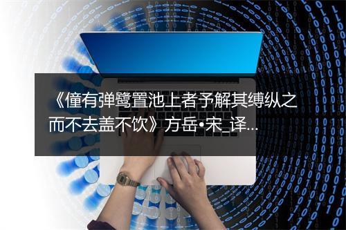 《僮有弹鹭置池上者予解其缚纵之而不去盖不饮》方岳•宋_译文鉴赏_翻译赏析