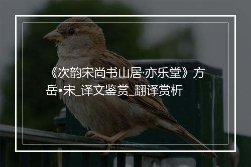 《次韵宋尚书山居·亦乐堂》方岳•宋_译文鉴赏_翻译赏析