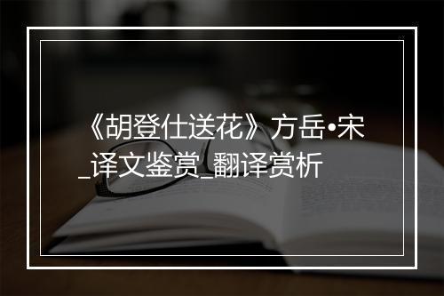 《胡登仕送花》方岳•宋_译文鉴赏_翻译赏析