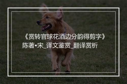 《赏转官球花酒边分韵得剪字》陈著•宋_译文鉴赏_翻译赏析