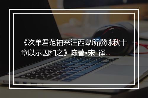 《次单君范袖来汪西皋所譔咏秋十章以示因和之》陈著•宋_译文鉴赏_翻译赏析