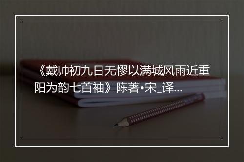 《戴帅初九日无憀以满城风雨近重阳为韵七首袖》陈著•宋_译文鉴赏_翻译赏析