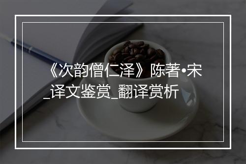 《次韵僧仁泽》陈著•宋_译文鉴赏_翻译赏析