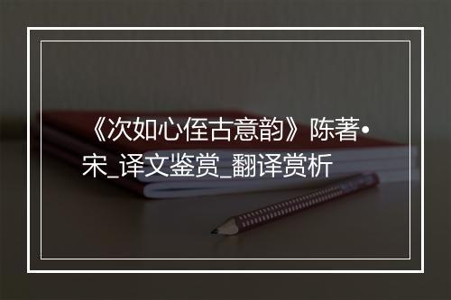 《次如心侄古意韵》陈著•宋_译文鉴赏_翻译赏析