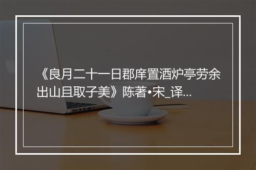 《良月二十一日郡庠置酒炉亭劳余出山且取子美》陈著•宋_译文鉴赏_翻译赏析