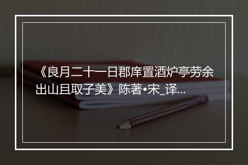 《良月二十一日郡庠置酒炉亭劳余出山且取子美》陈著•宋_译文鉴赏_翻译赏析