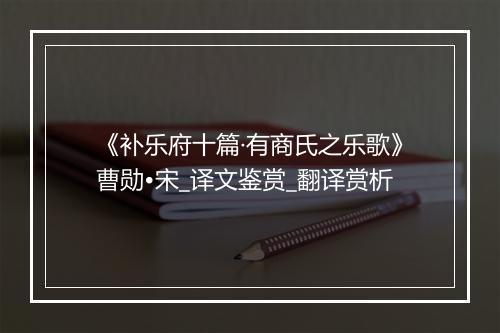 《补乐府十篇·有商氏之乐歌》曹勋•宋_译文鉴赏_翻译赏析