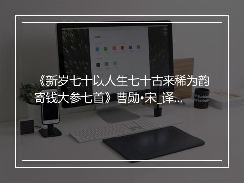 《新岁七十以人生七十古来稀为韵寄钱大参七首》曹勋•宋_译文鉴赏_翻译赏析