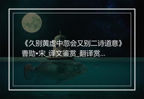 《久别黄虚中忽会又别二诗道意》曹勋•宋_译文鉴赏_翻译赏析