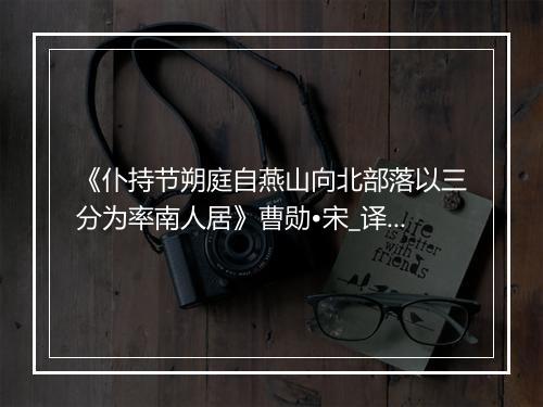 《仆持节朔庭自燕山向北部落以三分为率南人居》曹勋•宋_译文鉴赏_翻译赏析