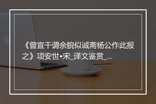 《曾宣干谓余貌似诚斋杨公作此报之》项安世•宋_译文鉴赏_翻译赏析