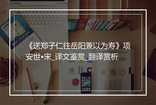 《送郑子仁往岳阳兼以为寿》项安世•宋_译文鉴赏_翻译赏析