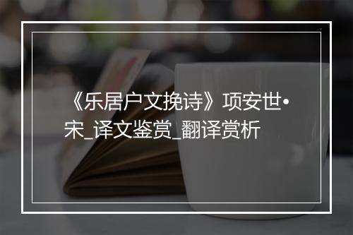 《乐居户文挽诗》项安世•宋_译文鉴赏_翻译赏析