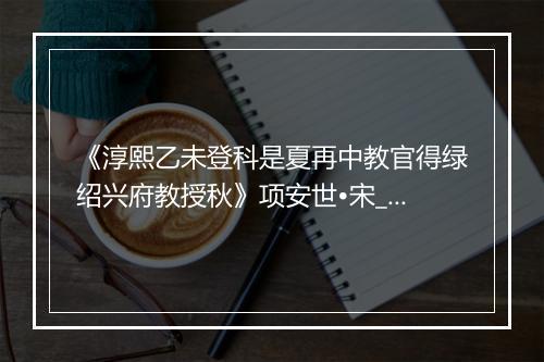 《淳熙乙未登科是夏再中教官得绿绍兴府教授秋》项安世•宋_译文鉴赏_翻译赏析