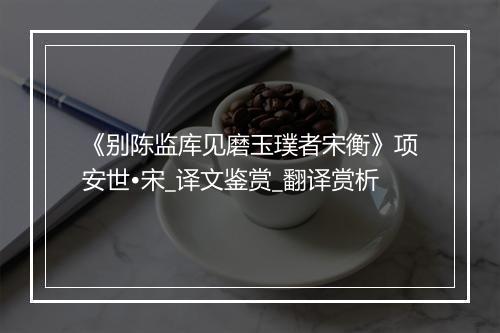 《别陈监库见磨玉璞者宋衡》项安世•宋_译文鉴赏_翻译赏析