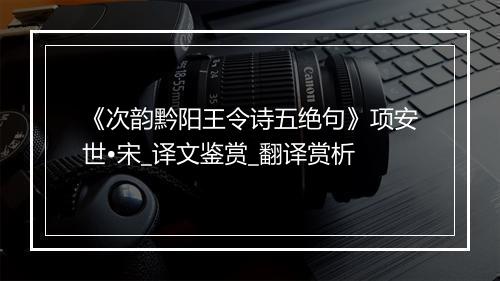 《次韵黔阳王令诗五绝句》项安世•宋_译文鉴赏_翻译赏析