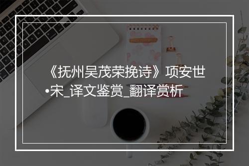 《抚州吴茂荣挽诗》项安世•宋_译文鉴赏_翻译赏析