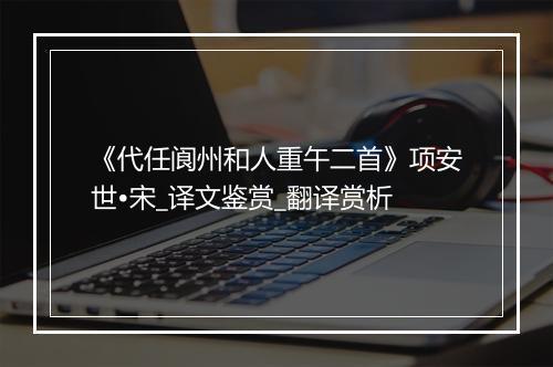 《代任阆州和人重午二首》项安世•宋_译文鉴赏_翻译赏析