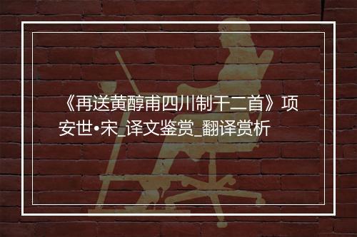 《再送黄醇甫四川制干二首》项安世•宋_译文鉴赏_翻译赏析