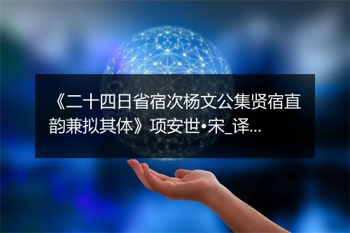 《二十四日省宿次杨文公集贤宿直韵兼拟其体》项安世•宋_译文鉴赏_翻译赏析