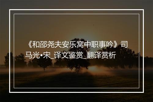 《和邵尧夫安乐窝中职事吟》司马光•宋_译文鉴赏_翻译赏析