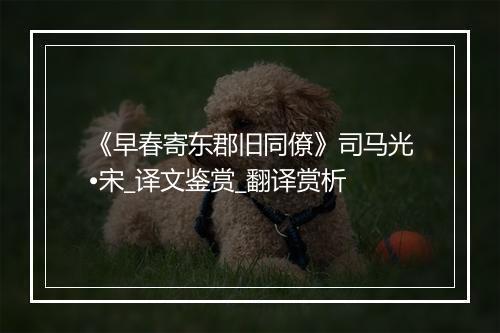 《早春寄东郡旧同僚》司马光•宋_译文鉴赏_翻译赏析