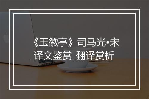 《玉徽亭》司马光•宋_译文鉴赏_翻译赏析