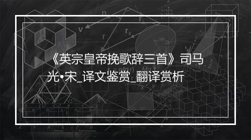 《英宗皇帝挽歌辞三首》司马光•宋_译文鉴赏_翻译赏析