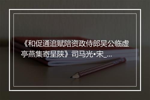 《和促通追赋陪资政侍郎吴公临虚亭燕集寄呈陕》司马光•宋_译文鉴赏_翻译赏析