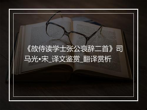 《故侍读学士张公哀辞二首》司马光•宋_译文鉴赏_翻译赏析