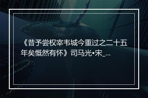 《昔予尝权宰韦城今重过之二十五年矣慨然有怀》司马光•宋_译文鉴赏_翻译赏析