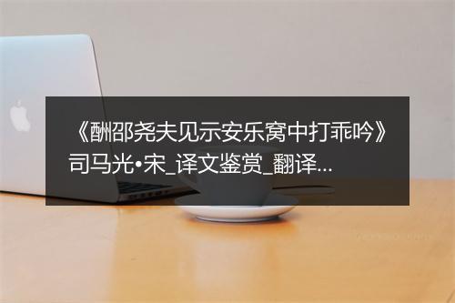 《酬邵尧夫见示安乐窝中打乖吟》司马光•宋_译文鉴赏_翻译赏析