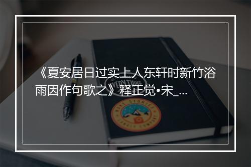 《夏安居日过实上人东轩时新竹浴雨因作句歌之》释正觉•宋_译文鉴赏_翻译赏析