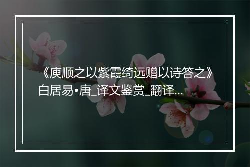 《庾顺之以紫霞绮远赠以诗答之》白居易•唐_译文鉴赏_翻译赏析