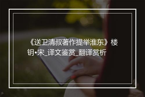 《送卫清叔著作提举淮东》楼钥•宋_译文鉴赏_翻译赏析