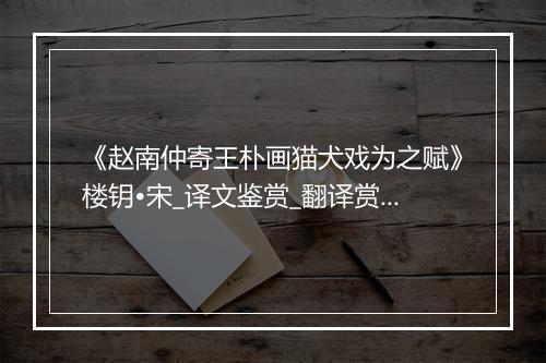 《赵南仲寄王朴画猫犬戏为之赋》楼钥•宋_译文鉴赏_翻译赏析