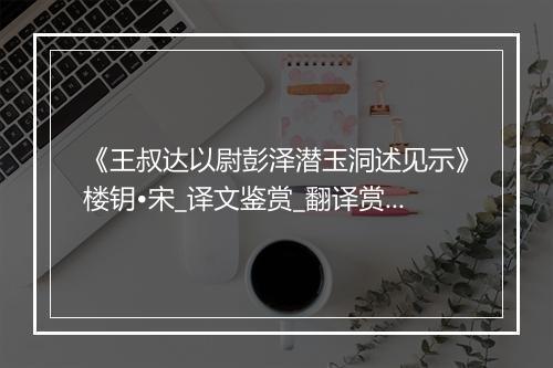 《王叔达以尉彭泽潜玉洞述见示》楼钥•宋_译文鉴赏_翻译赏析