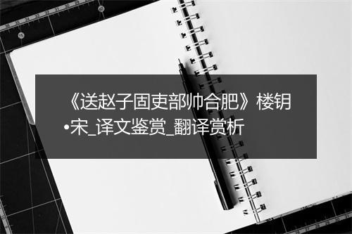 《送赵子固吏部帅合肥》楼钥•宋_译文鉴赏_翻译赏析