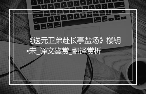 《送元卫弟赴长亭盐场》楼钥•宋_译文鉴赏_翻译赏析