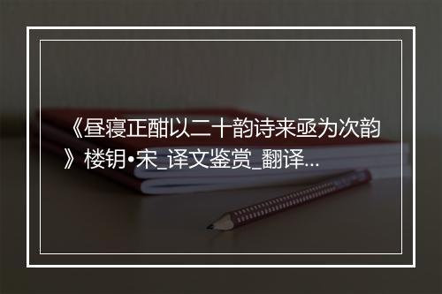 《昼寝正酣以二十韵诗来亟为次韵》楼钥•宋_译文鉴赏_翻译赏析