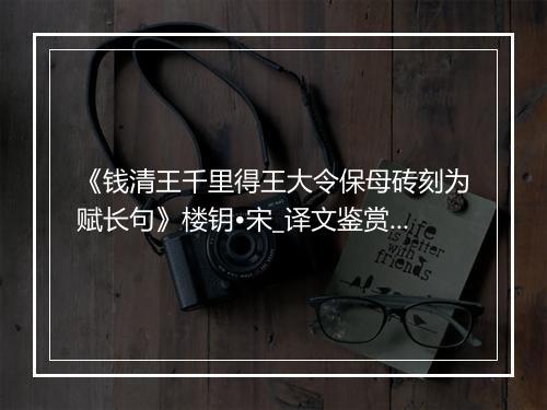 《钱清王千里得王大令保母砖刻为赋长句》楼钥•宋_译文鉴赏_翻译赏析