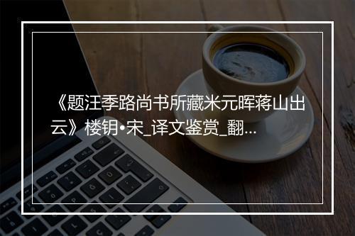 《题汪季路尚书所藏米元晖蒋山出云》楼钥•宋_译文鉴赏_翻译赏析