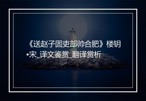 《送赵子固吏部帅合肥》楼钥•宋_译文鉴赏_翻译赏析